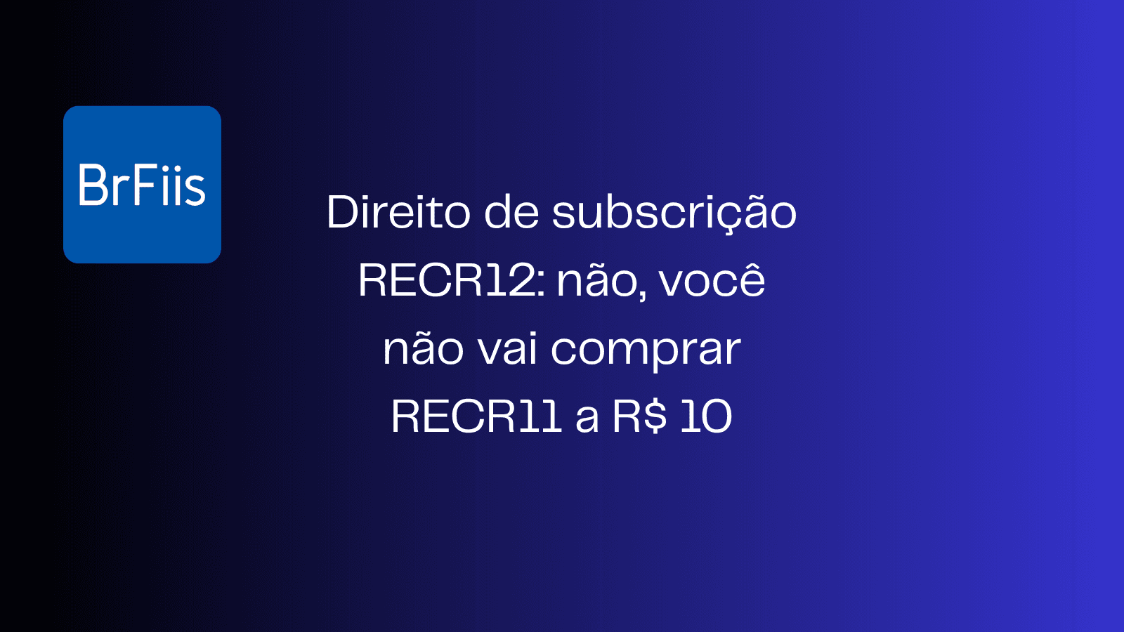 Direito de subscrição RECR12: não, você não vai comprar RECR11 a R$ 10