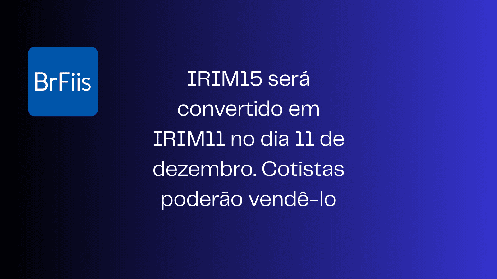 IRIM15 será convertido em IRIM11 no dia 11 de dezembro. Cotistas poderão vendê-lo